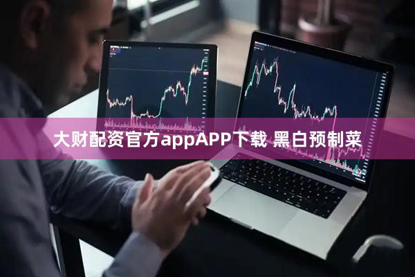 大财配资官方appAPP下载 黑白预制菜