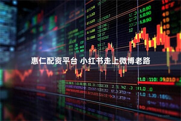 惠仁配资平台 小红书走上微博老路