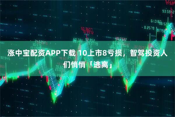涨中宝配资APP下载 10上市8亏损，智驾投资人们悄悄「逃离」
