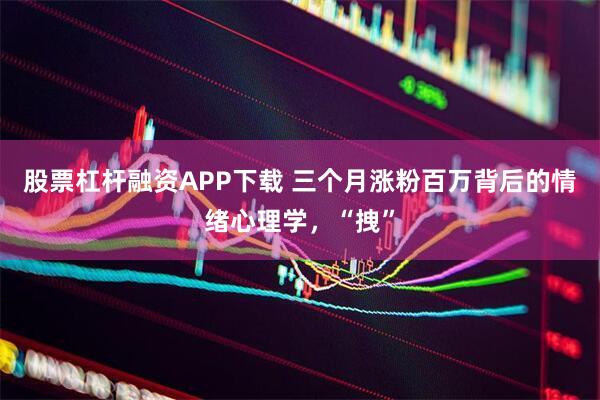 股票杠杆融资APP下载 三个月涨粉百万背后的情绪心理学，“拽”