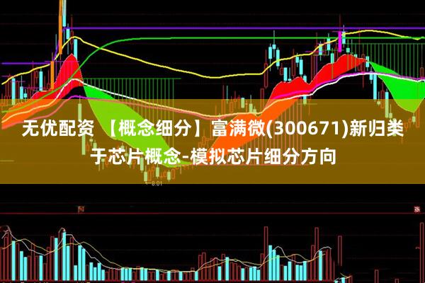 无优配资 【概念细分】富满微(300671)新归类于芯片概念-模拟芯片细分方向