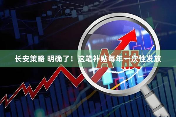 长安策略 明确了！这笔补贴每年一次性发放