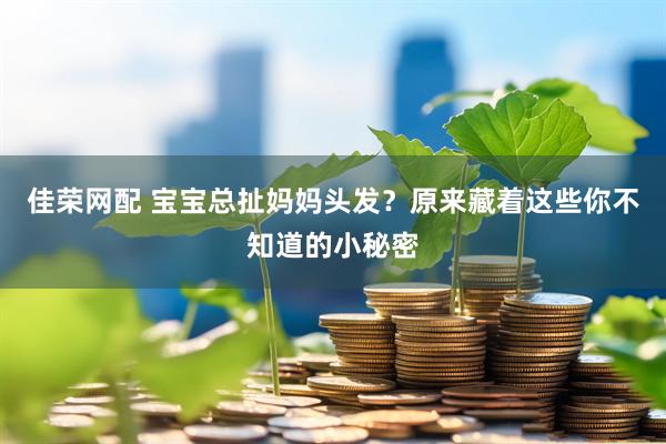佳荣网配 宝宝总扯妈妈头发？原来藏着这些你不知道的小秘密