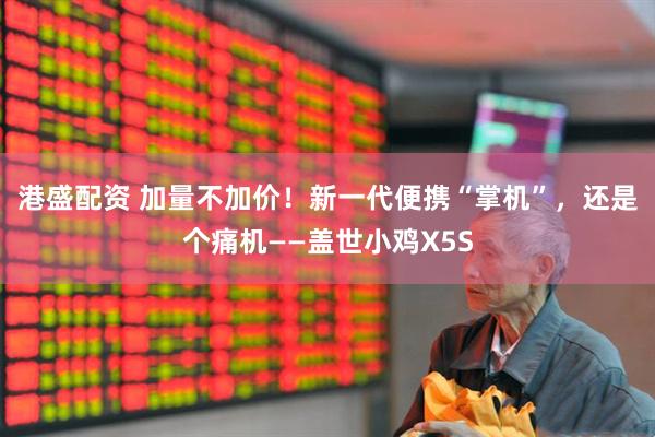 港盛配资 加量不加价！新一代便携“掌机”，还是个痛机——盖世小鸡X5S