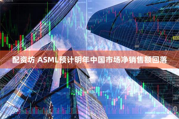 配资坊 ASML预计明年中国市场净销售额回落