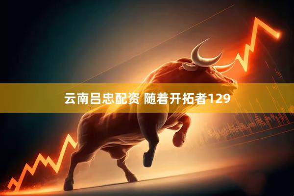 云南吕忠配资 随着开拓者129