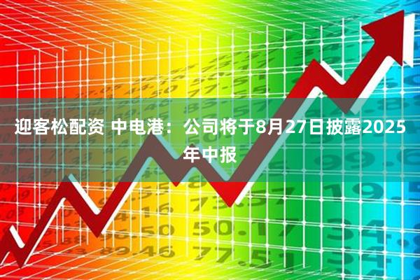 迎客松配资 中电港：公司将于8月27日披露2025年中报