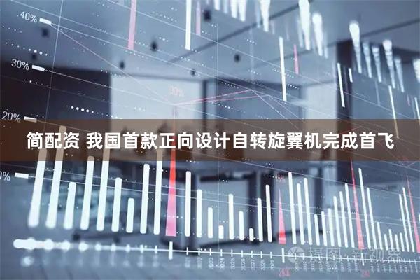 简配资 我国首款正向设计自转旋翼机完成首飞